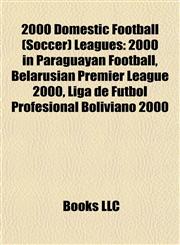 2000 Domestic Football (Soccer) Leagues 2000 in Paraguayan Football, Belarusian Premier League 2000, Liga de Fútbol Profesional Boliviano 2000,1157628435,9781157628439