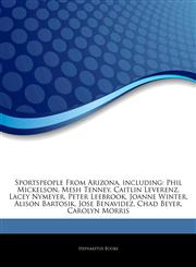 Articles On Sportspeople From Arizona, including Phil Mickelson, Mesh Tenney, Caitlin Leverenz, Lacey Nymeyer, Peter Leebrook, Joanne Winter, Alison Bartosik, Jose Benavidez, Chad Beyer, Carolyn Morris,1243809035,9781243809032