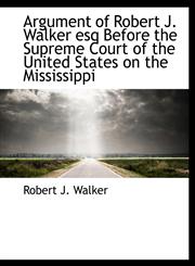 Argument of Robert J. Walker esq Before the Supreme Court of the United States on the Mississippi,1116323265,9781116323269