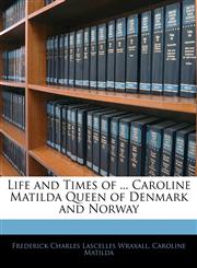 Life and Times of ... Caroline Matilda Queen of Denmark and Norway,1142820939,9781142820930