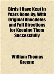Birds I Have Kept in Years Gone By; With Original Anecdotes and Full Directions for Keeping Them Successfully,1153297108,9781153297103