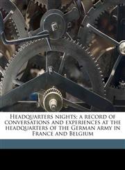 Headquarters nights; a record of conversations and experiences at the headquarters of the German army in France and Belgium,1178024962,9781178024968