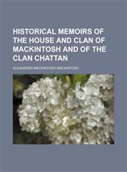Historical Memoirs of the House and Clan of Mackintosh and of the Clan Chattan,1150110236,9781150110238