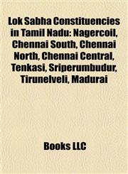 Lok Sabha Constituencies in Tamil Nadu Nagercoil, Chennai South, Chennai North, Chennai Central, Tenkasi, Sriperumbudur, Tirunelveli, Madurai,1155859499,9781155859491