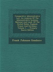 Comparative Administrative Law An Analysis Of The Administrative Systems, National And Local, Of The United States, England, France And Germany, Volume 1... - Primary Source Edition,1295726483,9781295726486