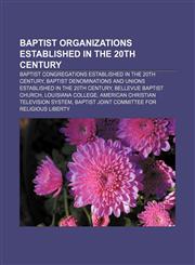Baptist organizations established in the 20th century Baptist congregations established in the 20th century,1156719534,9781156719534