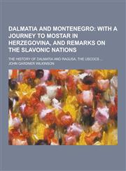 Dalmatia and Montenegro; The History of Dalmatia and Ragusa, the Uscocs ...,1230285431,9781230285436