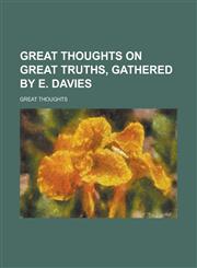 Great Thoughts on Great Truths, Gathered by E. Davies,1155063953,9781155063959