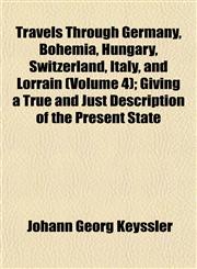 Travels Through Germany, Bohemia, Hungary, Switzerland, Italy, and Lorrain (Volume 4); Giving a True and Just Description of the Present State,1153191784,9781153191784