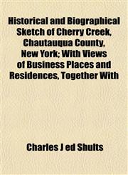 Historical and Biographical Sketch of Cherry Creek, Chautauqua County, New York; With Views of Business Places and Residences, Together With,1152937812,9781152937819