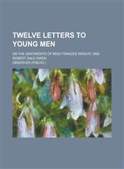 Twelve Letters to Young Men; On the Sentiments of Miss Frances Wright, and Robert Dale Owen,1231223456,9781231223451