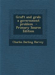 Graft and Grab; A Government Problem - Primary Source Edition,1287823378,9781287823377