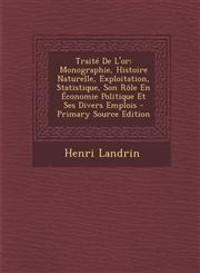 Traite de L'Or Monographie, Histoire Naturelle, Exploitation, Statistique, Son Role En Economie Politique Et Ses Divers Emplois - Pri,1287729134,9781287729136