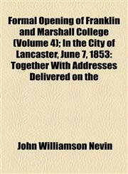 Formal Opening of Franklin and Marshall College (Volume 4); In the City of Lancaster, June 7, 1853 Together With Addresses Delivered on the,115458982X,9781154589825