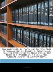 Observations On the Social and Political State of Denmark, and the Duchies of Sleswick and Holstein in 1851 Being the Third Series of the Notes of a Traveller On the Social and Political State of the European People,1143090721,9781143090721