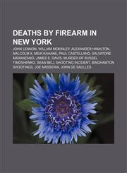 Deaths by firearm in New York John Lennon, William McKinley, Alexander Hamilton, Malcolm X, Meir Kahane, Paul Castellano, Salvatore Maranzano,1157714293,9781157714293
