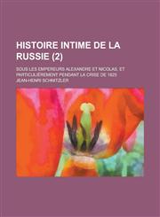 Histoire Intime de La Russie; Sous Les Empereurs Alexandre Et Nicolas, Et Particulierement Pendant La Crise de 1825 (2),1154777391,9781154777390