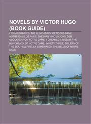 Novels by Victor Hugo (Book Guide) Les Misérables, The Hunchback of Notre-Dame, Notre-Dame de Paris, The Man Who Laughs,1156550289,9781156550281