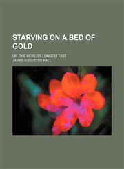 Starving on a bed of gold; or, The world's longest fast,1151367761,9781151367761