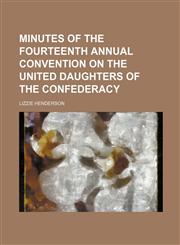 Minutes of the Fourteenth annual convention on the United daughters of the Confederacy,1130410919,9781130410914