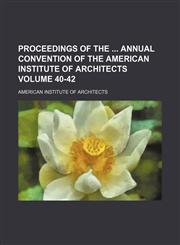 Proceedings of the  annual convention of the American Institute of Architects Volume 40-42,1154243273,9781154243277