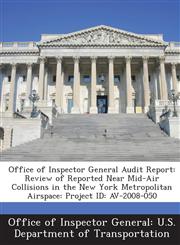 Office of Inspector General Audit Report Review of Reported Near Mid-Air Collisions in the New York Metropolitan Airspace: Project ID: AV-2008-050,1288684495,9781288684496