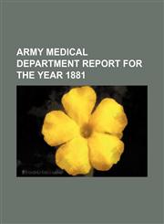 ARMY MEDICAL DEPARTMENT REPORT FOR THE YEAR 1881,1130700062,9781130700060