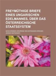 Freymuthige Briefe Eines Ungarischen Edelmannes, Uber Das Osterreichische Staatssystem; Geschrieben Wahrend Des 90tagigen Krieges,1234341034,9781234341039