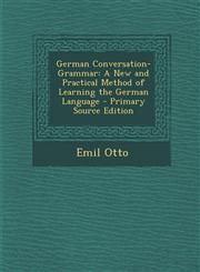 German Conversation-Grammar A New and Practical Method of Learning the German Language - Primary Source Edition,1287534864,9781287534860