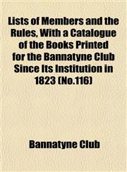 Lists of Members and the Rules, With a Catalogue of the Books Printed for the Bannatyne Club Since Its Institution in 1823 (No.116),1153501996,9781153501996