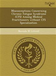 Misconceptions Concerning Chronic Fatigue Syndrome (CFS) Among Medical Practitioners without CFS Specialization.,1249884470,9781249884477