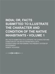 India (Volume 1); Or, Facts Submitted to Illustrate the Character and Condition of the Native Inhabitants. Or, Facts Submitted to Illustrate the Character and Condition of the Native Inhabitants, With Suggestions for Reforming the Present System of Govern,1459087348,9781459087347