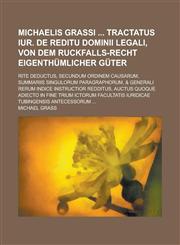 Michaelis Grassi  Tractatus iur. de reditu dominii legali, von dem Ruckfalls-Recht eigenthümlicher Güter; Rite deductus, secundum ordinem causarum, summariis singulorum paragraphorum, & generali rerum indice instructior redditus, auctus,1236951441,9781236951441