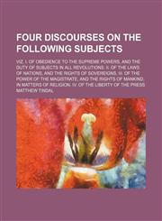 Four Discourses on the Following Subjects; Viz. I. of Obedience to the Supreme Powers, and the Duty of Subjects in All Revolutions. Ii. of the Laws of Nations, and the Rights of Sovereigns. Iii. of the Power of the Magistrate, and the Rights of Mankind, i,1151176206,9781151176202