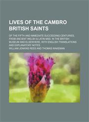 Lives of the Cambro British Saints; Of the Fifth and Immediate Succeeding Centuries, From Ancient Welsh & Latin Mss. in the British Museum and Elsewhere, With English Translations and Explanatory Notes,1150569166,9781150569166