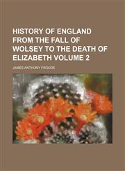 History of England from the fall of Wolsey to the death of Elizabeth Volume 2,1152302140,9781152302143