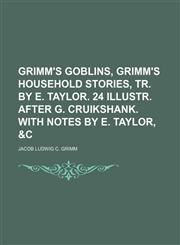 Grimm's Goblins, Grimm's Household Stories, Tr. by E. Taylor. 24 Illustr. After G. Cruikshank. With Notes by E. Taylor, &c,1150348240,9781150348242