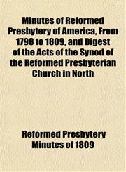 Minutes of Reformed Presbytery of America, From 1798 to 1809, and Digest of the Acts of the Synod of the Reformed Presbyterian Church in North,1153081911,9781153081917