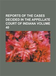 Reports of the cases decided in the Appellate Court of Indiana Volume 40,1236881850,9781236881854