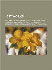 1537 Works 1537 Books, Matthew Bible, Sublimus Dei, Treatise on the Power and Primacy of the Pope, Smalcald Articles,1157726011,9781157726012