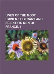Lives of the most eminent liberary and scientific men of France, 1,1159411794,9781159411794