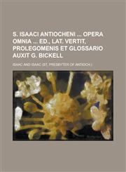 S. Isaaci Antiocheni  opera omnia  ed., Lat. vertit, prolegomenis et glossario auxit G. Bickell,1234426501,9781234426507