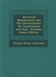 Electrical Measurement and the Galvanometer Its Construction and Uses - Primary Source Edition,1287992838,9781287992837