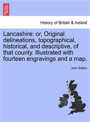 Lancashire or, Original delineations, topographical, historical, and descriptive, of that county. Illustrated with fourteen engravings and a map.,1240927169,9781240927166