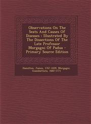 Observations on the Seats and Causes of Diseases Illustrated by the Dissections of the Late Professor Morgagni of Padua - Primary Source Edition,1294487523,9781294487524