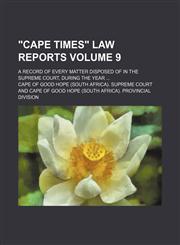 "Cape times" law reports Volume 9; a record of every matter disposed of in the Supreme Court, during the year ...,1130649873,9781130649871