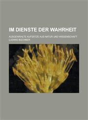 Im Dienste Der Wahrheit; Ausgewahlte Aufsatze Aus Natur Und Wissenschaft,1151616826,9781151616821