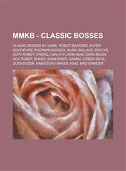 Mmkb - Classic Bosses Classic Bosses by Game, Robot Masters, Super Adventure Rockman Bosses, Alien, Ballade, Big Eye, Copy Robot, Crorq, Cwu,1234772396,9781234772390