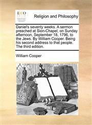 Daniel's seventy weeks. A sermon preached at Sion-Chapel, on Sunday afternoon, September 18, 1796, to the Jews. By William Cooper. Being his second address to that people. The third edition.,1140776517,9781140776512