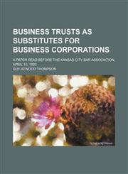 Business trusts as substitutes for business corporations; a paper read before the Kansas City Bar association, April 10, 1920,1151624470,9781151624475